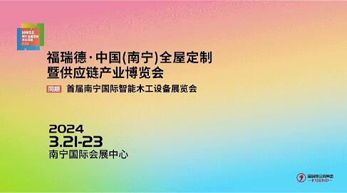 福瑞德·中国（南宁）全屋定制暨供应链产业博览会于2024年3月21-23日盛大开幕